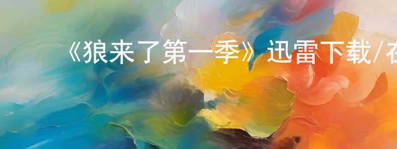 曹晓玮发布《狼来了第一季》迅雷下载/在线观看-都市情感-美剧天堂
